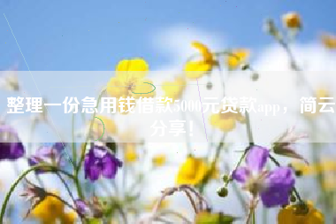 整理一份急用钱借款5000元贷款app，简云分享！