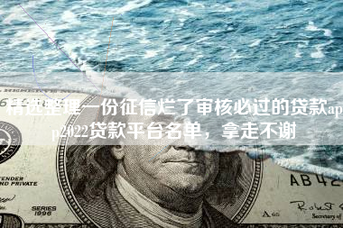 精选整理一份征信烂了审核必过的贷款app2022贷款平台名单，拿走不谢