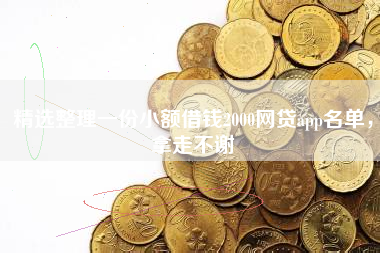精选整理一份小额借钱2000网贷app名单，拿走不谢
