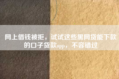 网上借钱被拒，试试这些黑网贷能下款的口子贷款app，不容错过