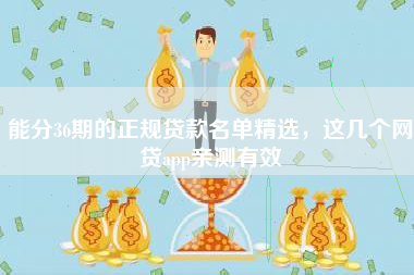 能分36期的正规贷款名单精选，这几个网贷app亲测有效