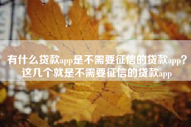 有什么贷款app是不需要征信的贷款app？这几个就是不需要征信的贷款app