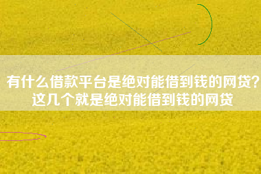 有什么借款平台是绝对能借到钱的网贷？这几个就是绝对能借到钱的网贷