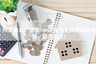 网贷盘点，急需2000块钱马上就用贷款名单，值得关注！