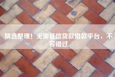精选整理！无需征信贷款借款平台，不容错过