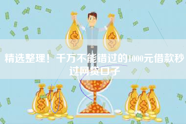 精选整理！千万不能错过的1000元借款秒过网贷口子