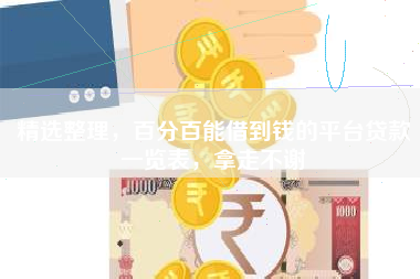 精选整理，百分百能借到钱的平台贷款一览表，拿走不谢