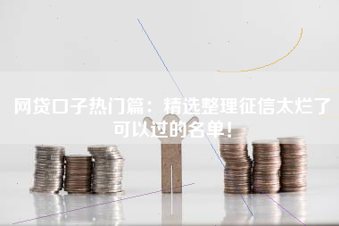 网贷口子热门篇：精选整理征信太烂了可以过的名单！
