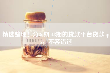 精选整理！分36期 48期的贷款平台贷款app，不容错过