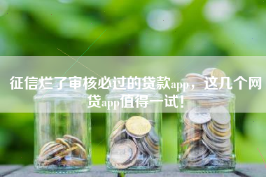 征信烂了审核必过的贷款app，这几个网贷app值得一试！