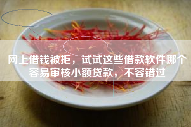 网上借钱被拒，试试这些借款软件哪个容易审核小额贷款，不容错过