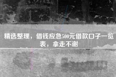 精选整理，借钱应急500元借款口子一览表，拿走不谢