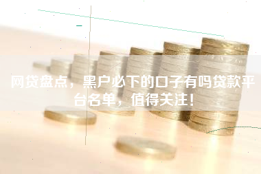 网贷盘点，黑户必下的口子有吗贷款平台名单，值得关注！