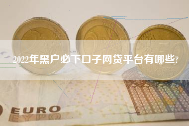 2022年黑户必下口子网贷平台有哪些?