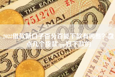 2022借款新口子百分百能下款有哪些？盘点几个贷款app好下款的