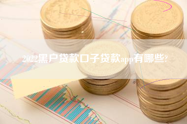 2022黑户贷款口子贷款app有哪些?