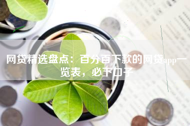 网贷精选盘点：百分百下款的网贷app一览表，必下口子