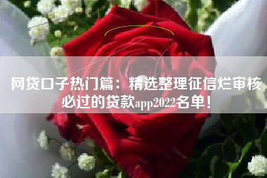 网贷口子热门篇：精选整理征信烂审核必过的贷款app2022名单！