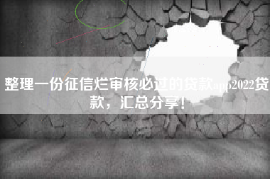 整理一份征信烂审核必过的贷款app2022贷款，汇总分享！