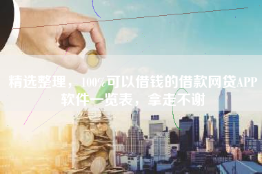 精选整理，100%可以借钱的借款网贷APP软件一览表，拿走不谢