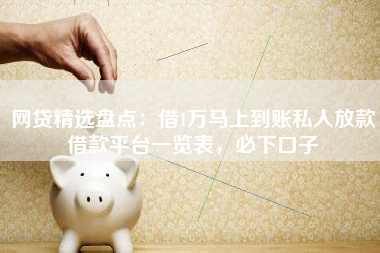 网贷精选盘点：借1万马上到账私人放款借款平台一览表，必下口子