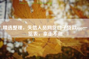 精选整理，失信人员网贷口子贷款app一览表，拿走不谢
