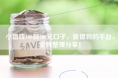 小借钱100到500元口子，能借到的平台，全网整理分享！