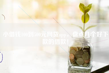 小借钱100到500元网贷app，盘点几个好下款的借款！