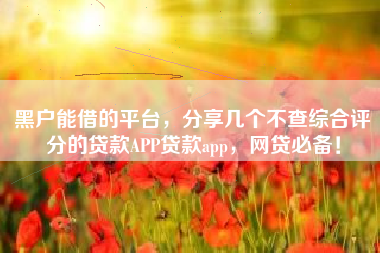 黑户能借的平台，分享几个不查综合评分的贷款APP贷款app，网贷必备！