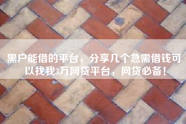 黑户能借的平台，分享几个急需借钱可以找我3万网贷平台，网贷必备！