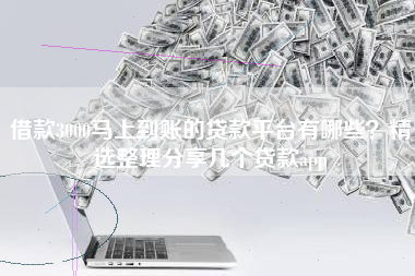 借款3000马上到账的贷款平台有哪些？精选整理分享几个贷款app