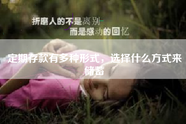 定期存款有多种形式，选择什么方式来储蓄