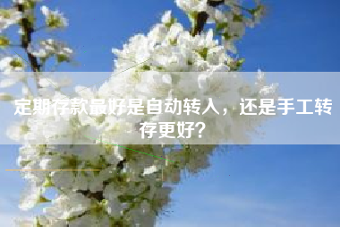 定期存款最好是自动转入，还是手工转存更好？
