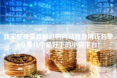 独家整理贷款秒过的网站我急用钱名单，分享几个最好下的小贷平台！