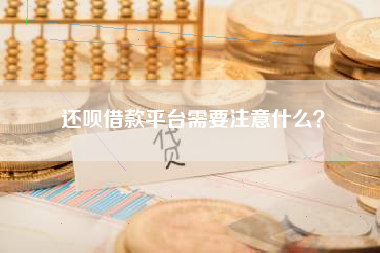 还呗借款平台需要注意什么？