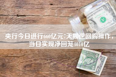 央行今日进行660亿元7天期逆回购操作，当日实现净回笼4010亿