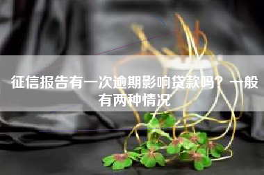 征信报告有一次逾期影响贷款吗？一般有两种情况