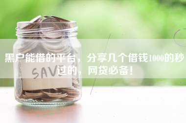 黑户能借的平台，分享几个借钱1000的秒过的，网贷必备！