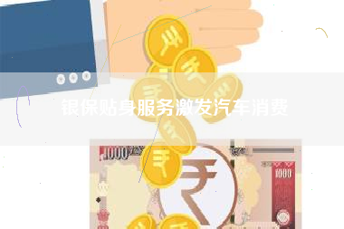 银保贴身服务激发汽车消费