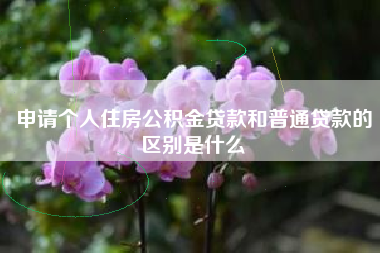 申请个人住房公积金贷款和普通贷款的区别是什么