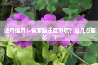 使用信用卡有哪些注意事项？这几点留意一下