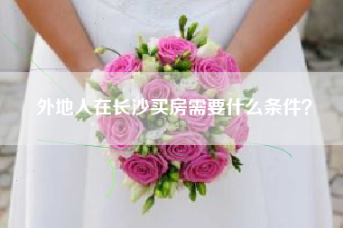 外地人在长沙买房需要什么条件？