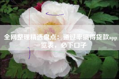 全网整理精选盘点：通过率搞得贷款app一览表，必下口子