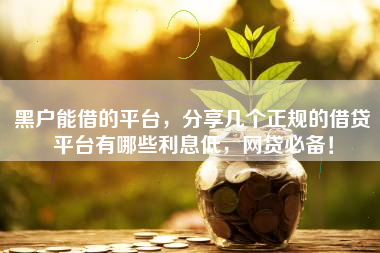 黑户能借的平台，分享几个正规的借贷平台有哪些利息低，网贷必备！