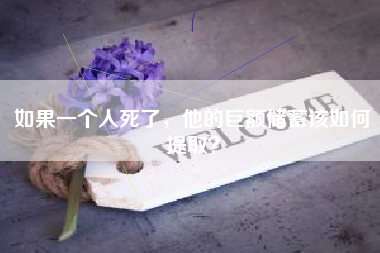 如果一个人死了，他的巨额储蓄该如何提取？