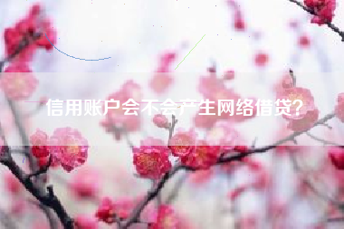 信用账户会不会产生网络借贷？