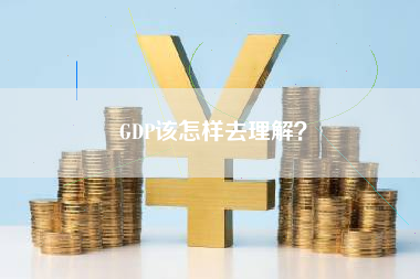 GDP该怎样去理解？