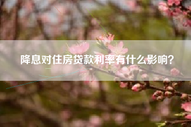 降息对住房贷款利率有什么影响？