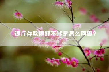 银行存款限额不够是怎么回事？
