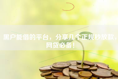黑户能借的平台，分享几个正规秒放款，网贷必备！